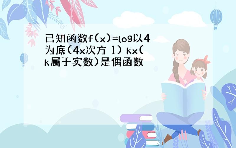 已知函数f(x)=log以4为底(4x次方 1) kx(k属于实数)是偶函数