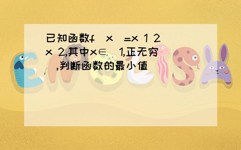 已知函数f(x)=x 1 2x 2,其中x∈[1,正无穷),判断函数的最小值