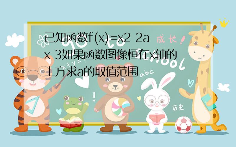 已知函数f(x)=x2 2ax 3如果函数图像恒在x轴的上方求a的取值范围