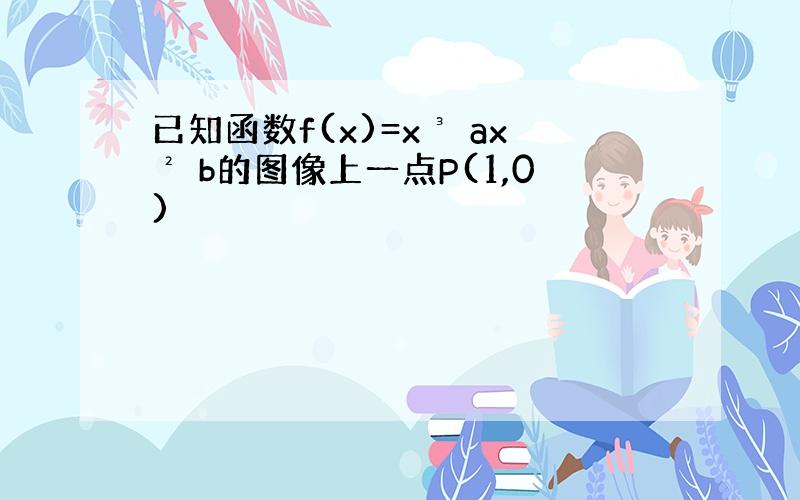 已知函数f(x)=x³ ax² b的图像上一点P(1,0)