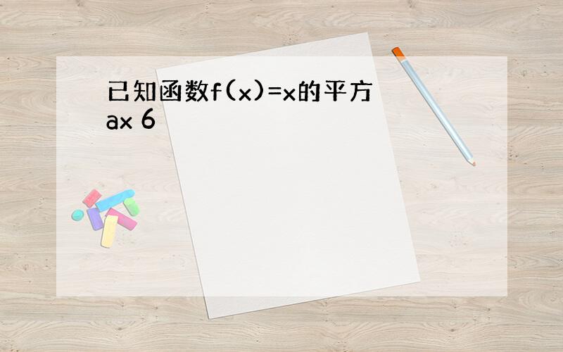 已知函数f(x)=x的平方 ax 6