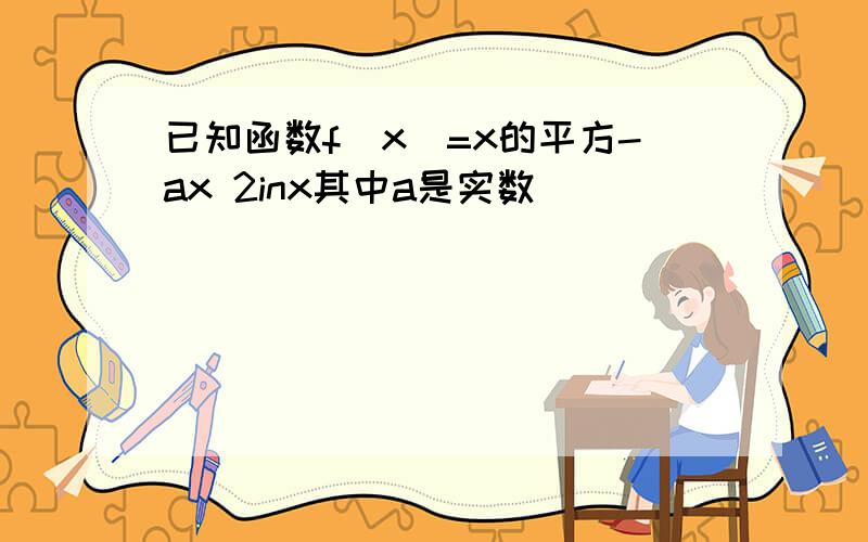 已知函数f(x)=x的平方-ax 2inx其中a是实数