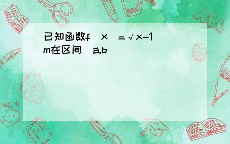 已知函数f(x)=√x-1 m在区间[a,b]