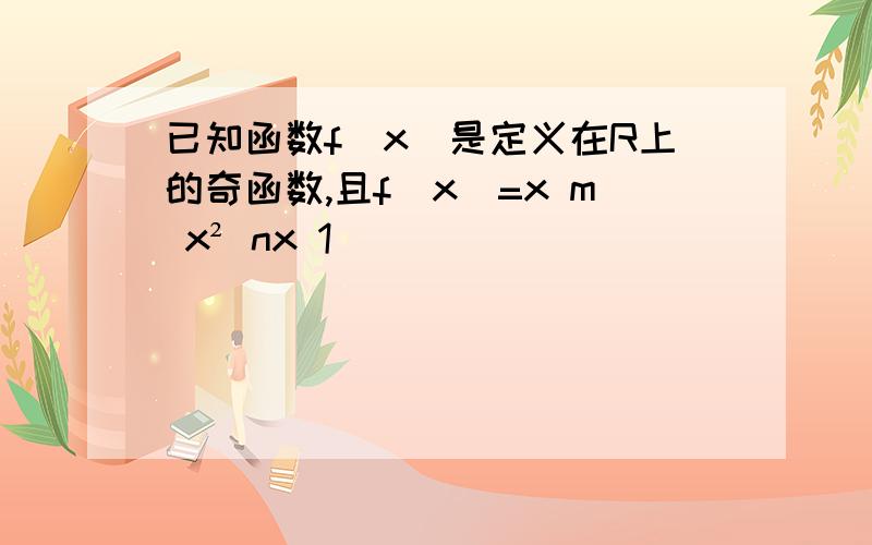 已知函数f(x)是定义在R上的奇函数,且f(x)=x m x² nx 1