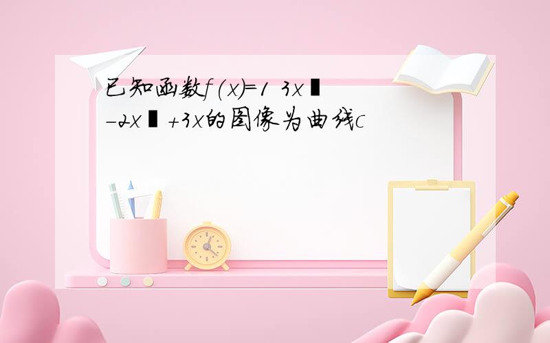 已知函数f(x)＝1 3x³-2x²+3x的图像为曲线c