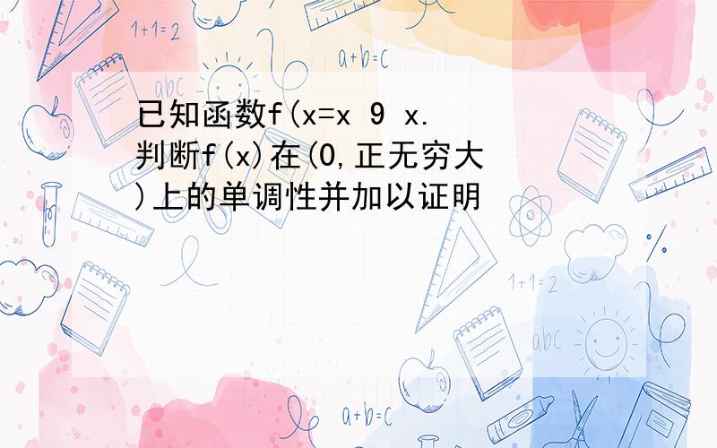 已知函数f(x=x 9 x.判断f(x)在(0,正无穷大)上的单调性并加以证明