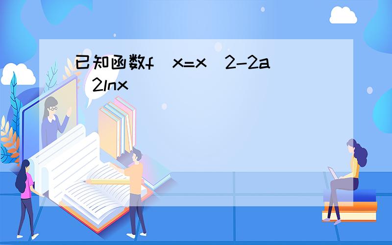 已知函数f(x=x^2-2a^2lnx