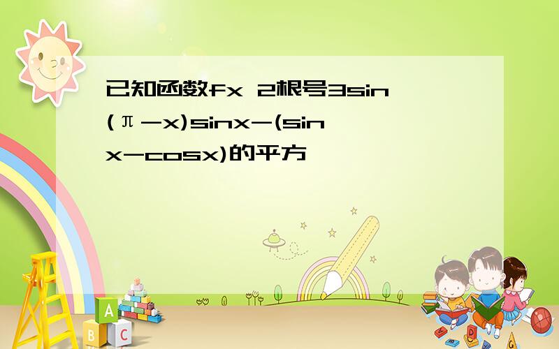 已知函数fx 2根号3sin(π-x)sinx-(sinx-cosx)的平方