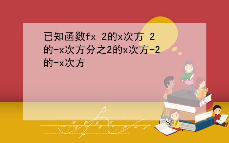 已知函数fx 2的x次方 2的-x次方分之2的x次方-2的-x次方