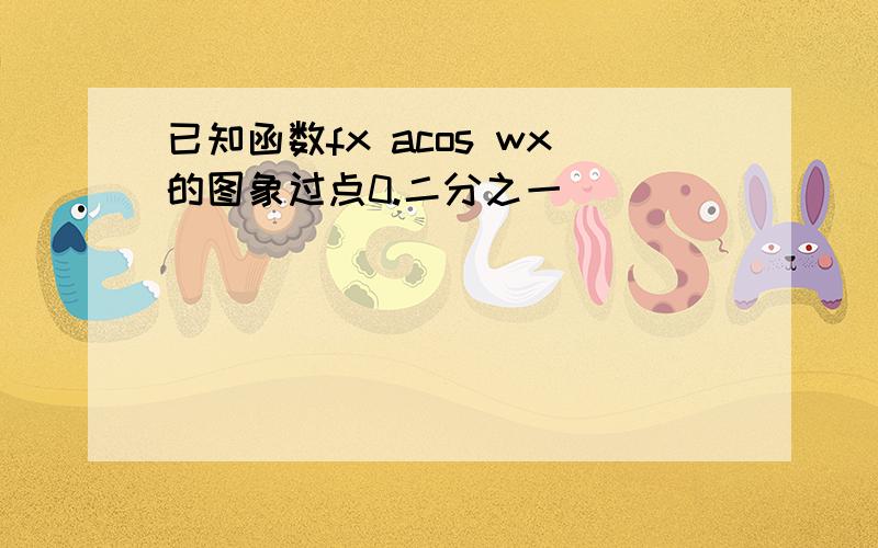 已知函数fx acos wx的图象过点0.二分之一