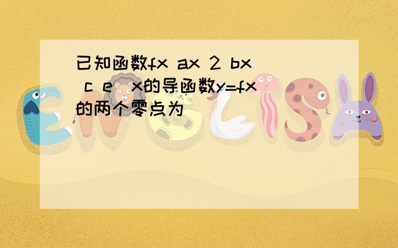 已知函数fx ax 2 bx c e^x的导函数y=fx的两个零点为