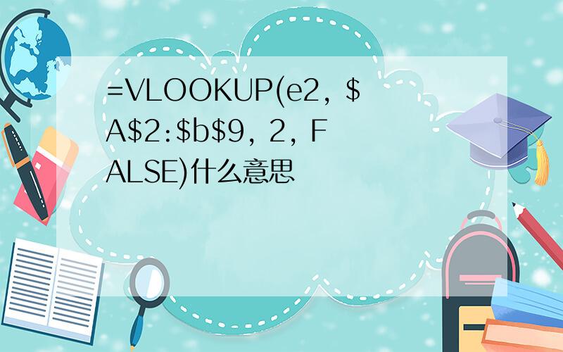 =VLOOKUP(e2, $A$2:$b$9, 2, FALSE)什么意思