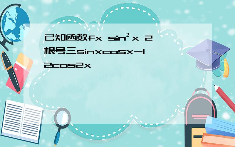 已知函数fx sin²x 2根号三sinxcosx-1 2cos2x