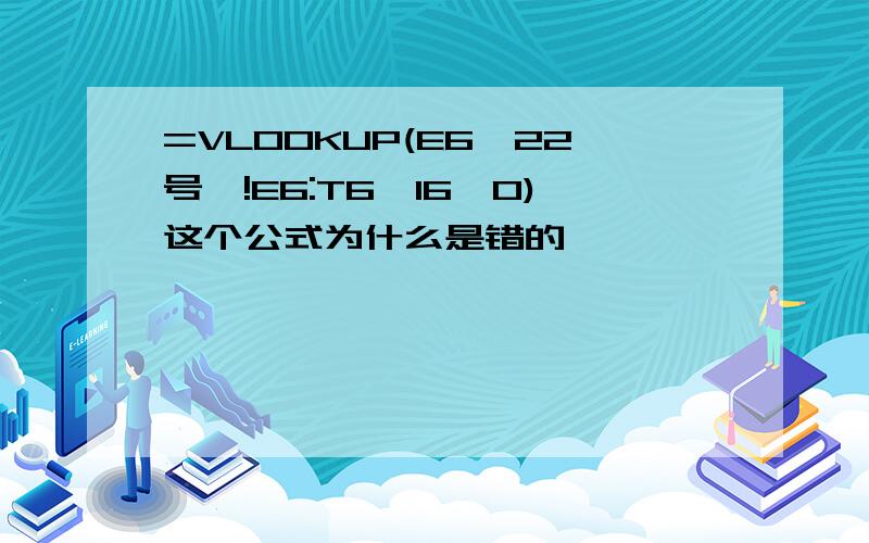 =VLOOKUP(E6,22号,!E6:T6,16,0)这个公式为什么是错的