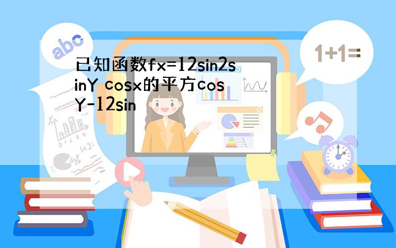 已知函数fx=12sin2sinY cosx的平方cosY-12sin