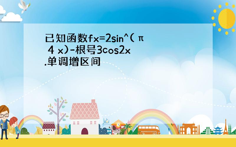 已知函数fx=2sin^(π 4 x)-根号3cos2x.单调增区间