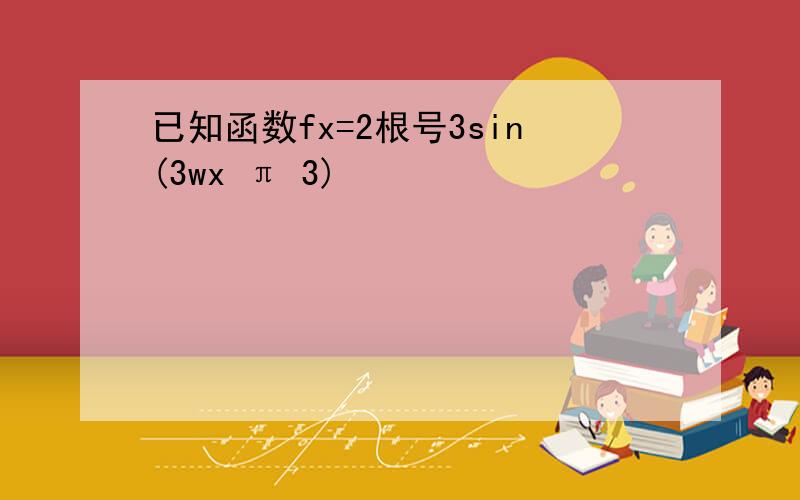 已知函数fx=2根号3sin(3wx π 3)