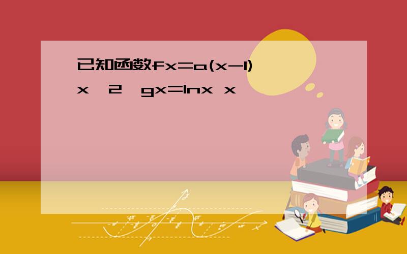 已知函数fx=a(x-1) x^2,gx=lnx x