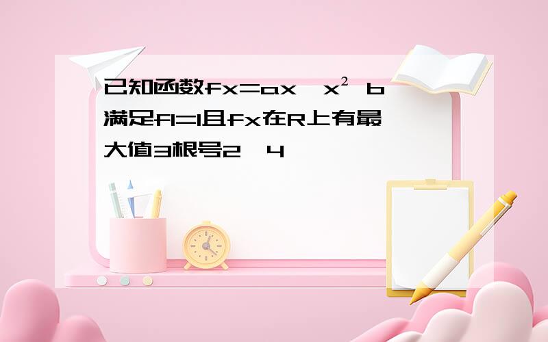 已知函数fx=ax÷x² b满足f1=1且fx在R上有最大值3根号2÷4