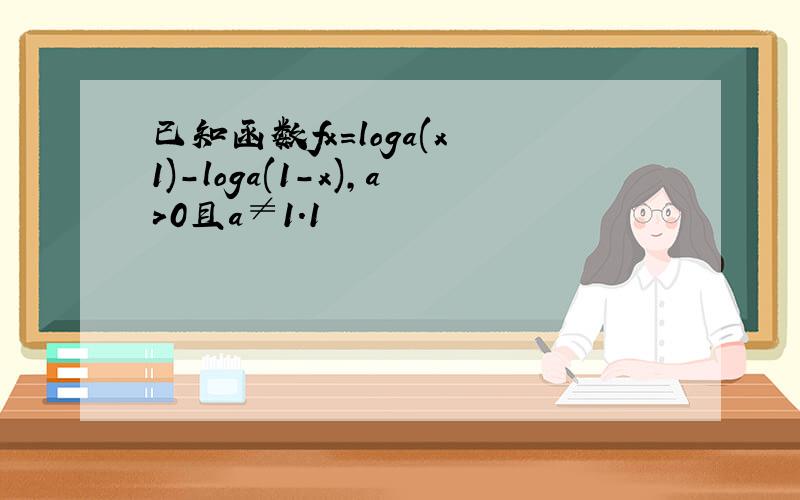 已知函数fx=loga(x 1)-loga(1-x),a>0且a≠1.1