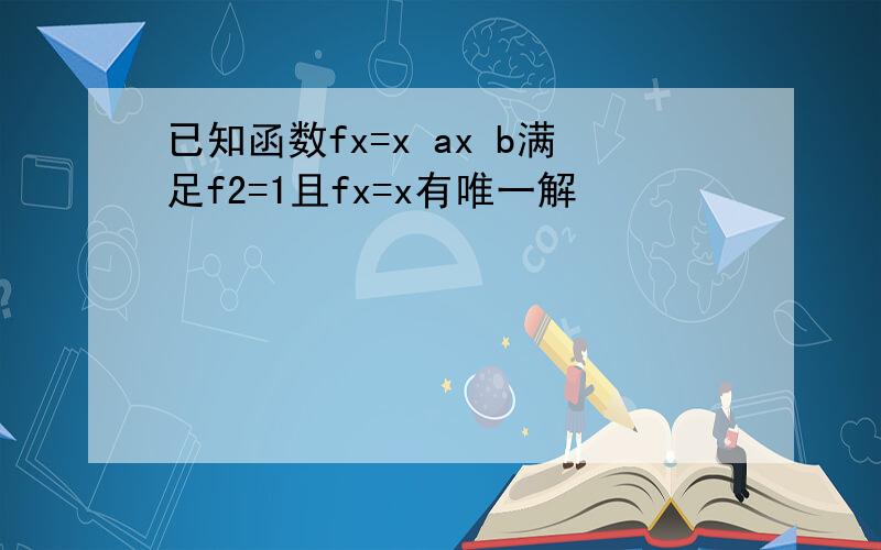 已知函数fx=x ax b满足f2=1且fx=x有唯一解