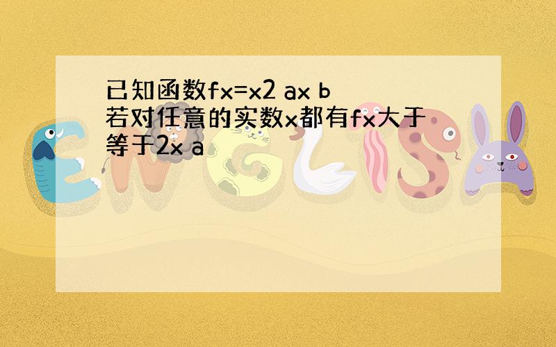 已知函数fx=x2 ax b若对任意的实数x都有fx大于等于2x a