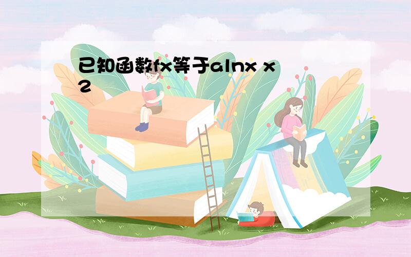 已知函数fx等于alnx x2