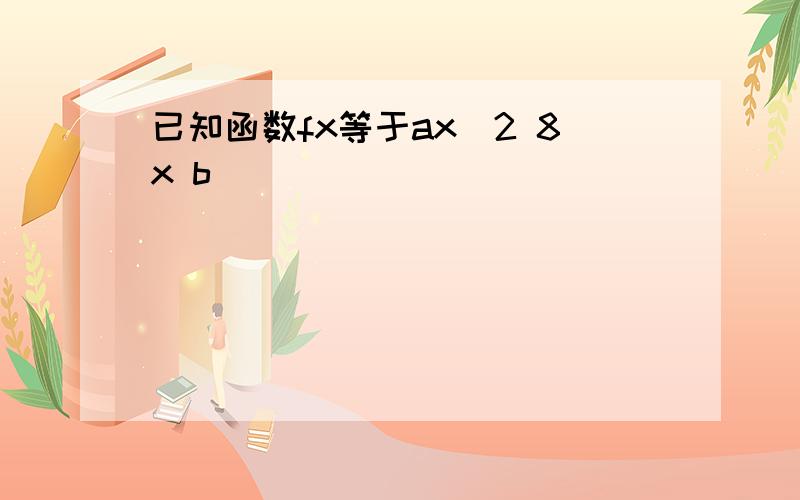 已知函数fx等于ax^2 8x b