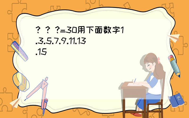 ? ? ?=30用下面数字1.3.5.7.9.11.13.15