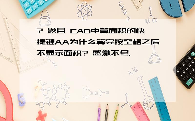 ? 题目 CAD中算面积的快捷键AA为什么算完按空格之后不显示面积? 感激不尽.