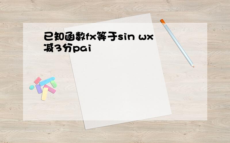 已知函数fx等于sin wx减3分pai