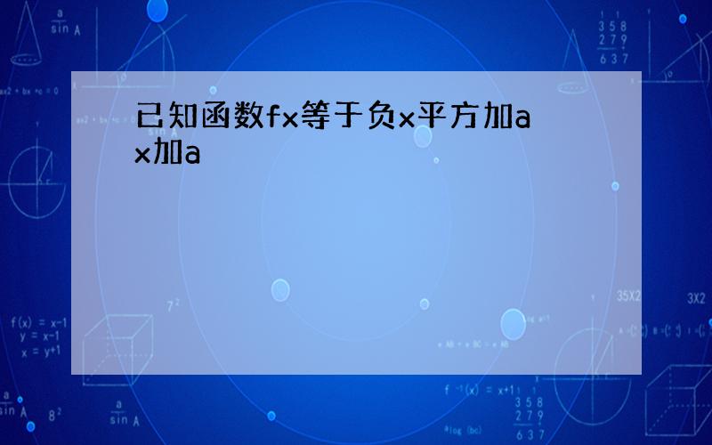 已知函数fx等于负x平方加ax加a