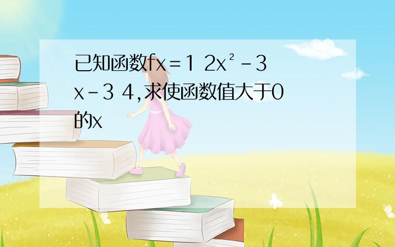 已知函数fx＝1 2x²-3x-3 4,求使函数值大于0的x