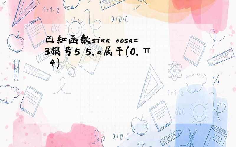 已知函数sina cosa=3根号5 5,a属于(0,π 4)