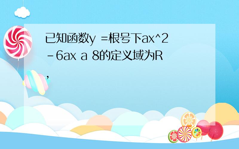 已知函数y =根号下ax^2-6ax a 8的定义域为R,