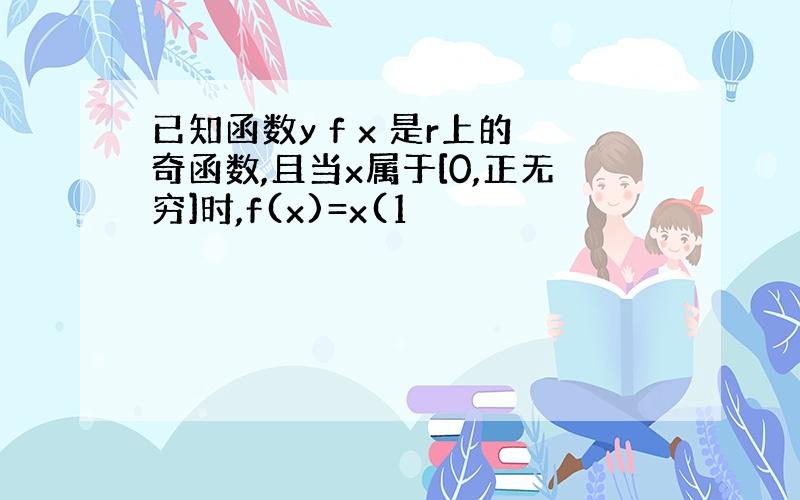 已知函数y f x 是r上的奇函数,且当x属于[0,正无穷]时,f(x)=x(1