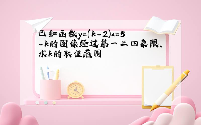 已知函数y=(k-2)x=5-k的图像经过第一二四象限,求k的取值范围