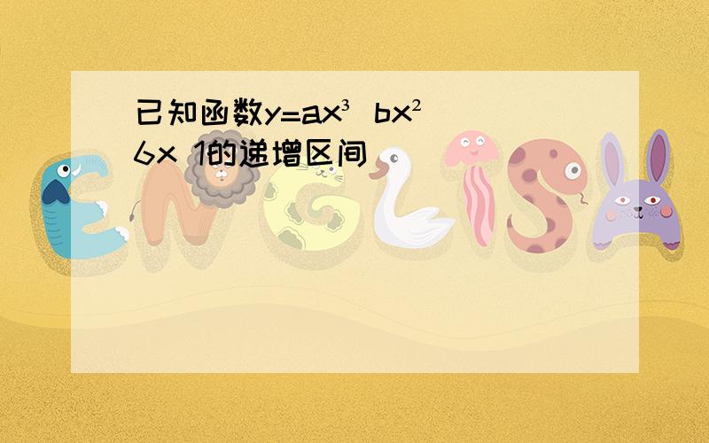 已知函数y=ax³ bx² 6x 1的递增区间