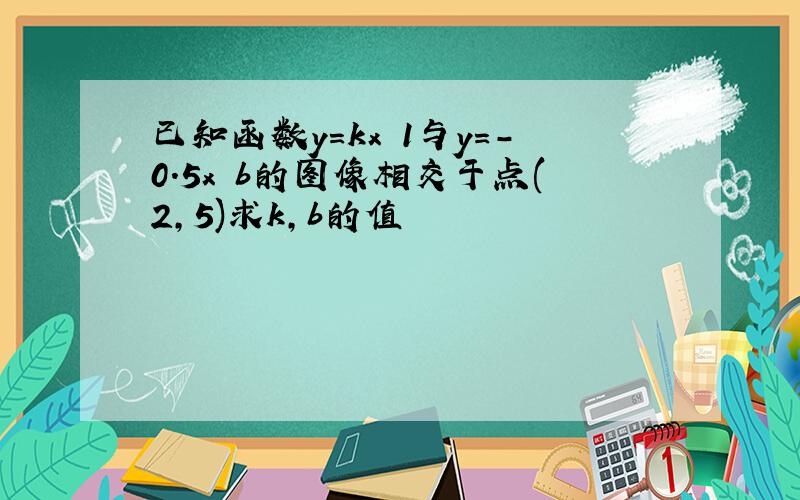 已知函数y=kx 1与y=-0.5x b的图像相交于点(2,5)求k,b的值