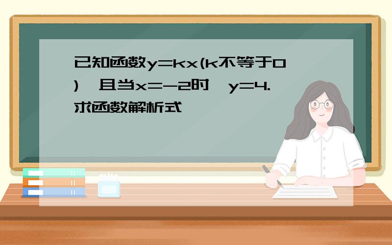 已知函数y=kx(k不等于0),且当x=-2时,y=4.求函数解析式