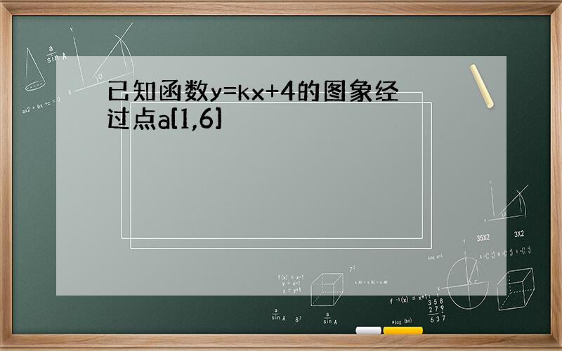 已知函数y=kx+4的图象经过点a[1,6]