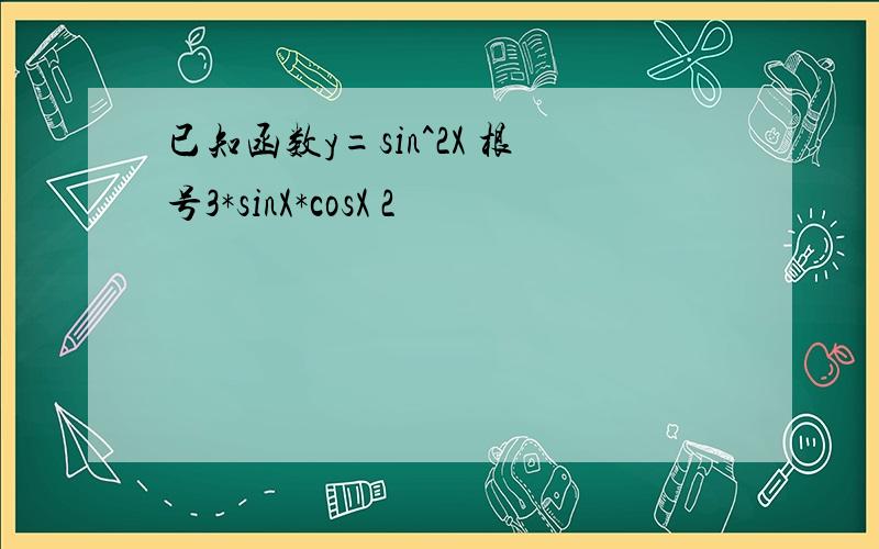 已知函数y=sin^2X 根号3*sinX*cosX 2