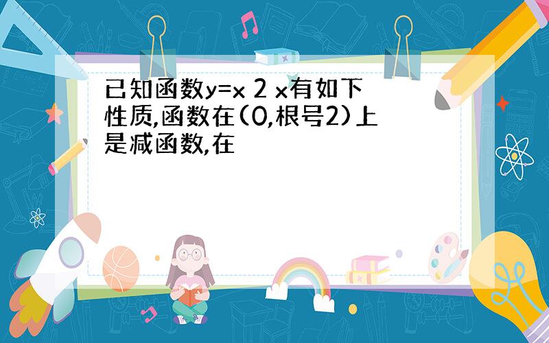 已知函数y=x 2 x有如下性质,函数在(0,根号2)上是减函数,在