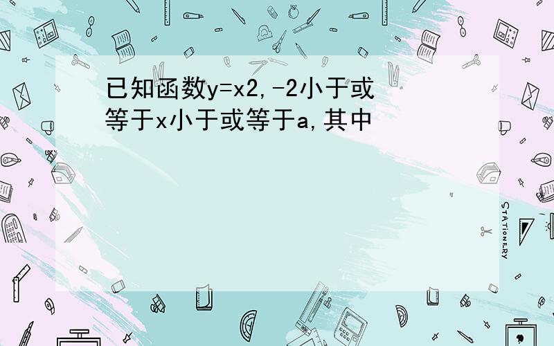 已知函数y=x2,-2小于或等于x小于或等于a,其中