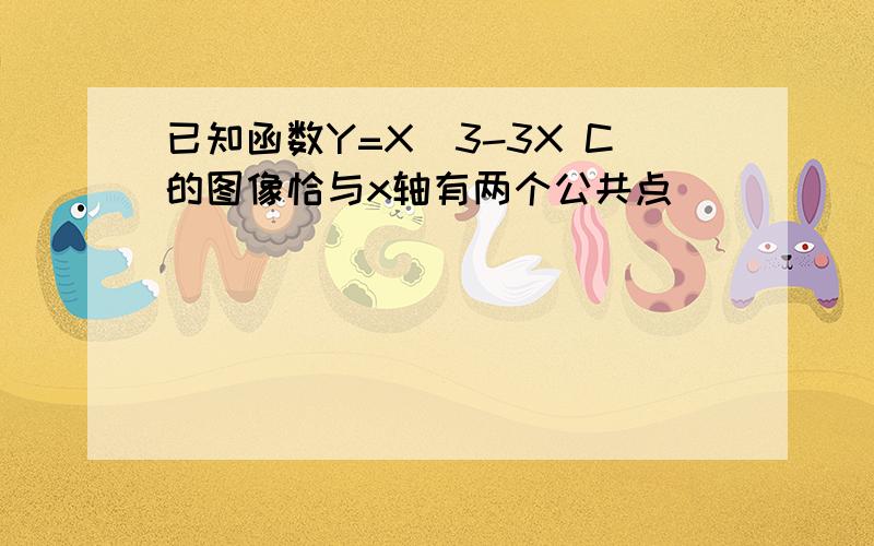 已知函数Y=X^3-3X C的图像恰与x轴有两个公共点