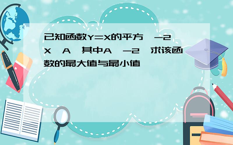 已知函数Y=X的平方,-2≤X≤A,其中A≥-2,求该函数的最大值与最小值