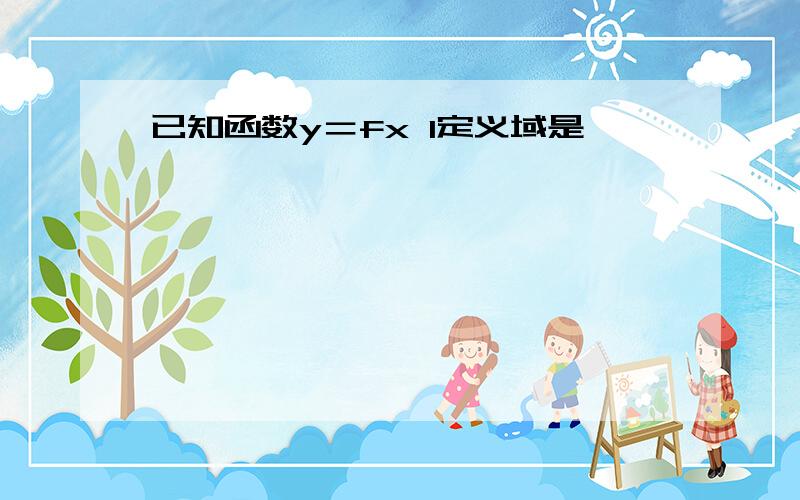 已知函数y＝fx 1定义域是