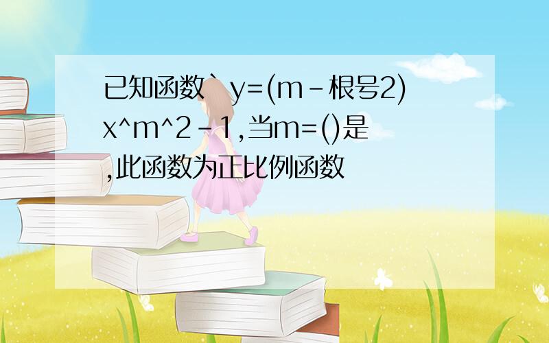 已知函数`y=(m-根号2)x^m^2-1,当m=()是,此函数为正比例函数