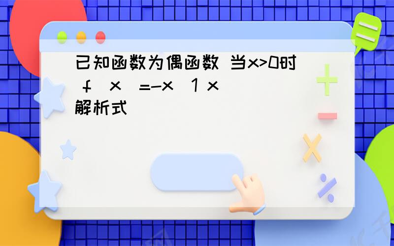 已知函数为偶函数 当x>0时 f(x)=-x(1 x) 解析式