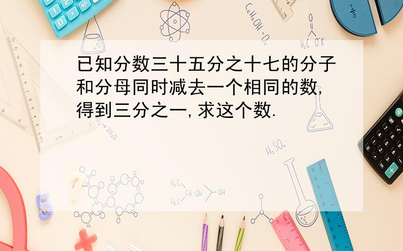 已知分数三十五分之十七的分子和分母同时减去一个相同的数,得到三分之一,求这个数.